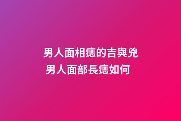 男人面相痣的吉與兇 男人面部長痣如何